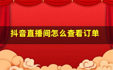 抖音直播间怎么查看订单