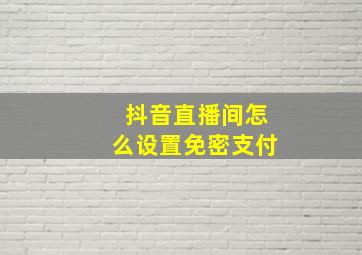 抖音直播间怎么设置免密支付