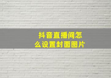 抖音直播间怎么设置封面图片