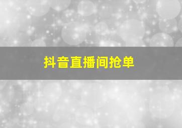 抖音直播间抢单