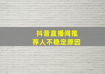 抖音直播间推荐人不稳定原因