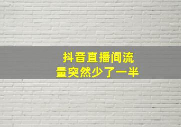 抖音直播间流量突然少了一半