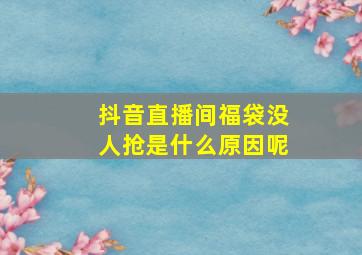 抖音直播间福袋没人抢是什么原因呢