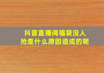 抖音直播间福袋没人抢是什么原因造成的呢