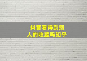 抖音看得到别人的收藏吗知乎