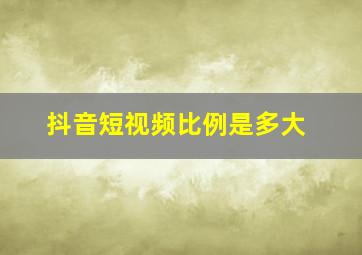 抖音短视频比例是多大