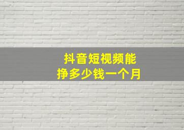 抖音短视频能挣多少钱一个月