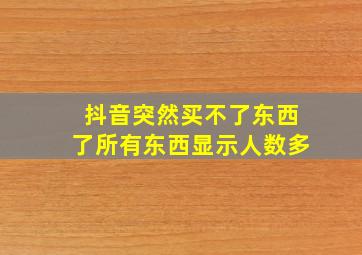 抖音突然买不了东西了所有东西显示人数多