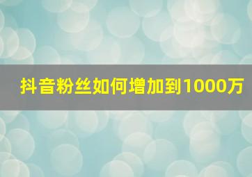 抖音粉丝如何增加到1000万