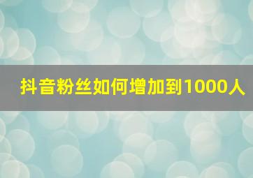 抖音粉丝如何增加到1000人