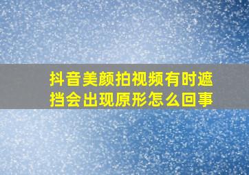 抖音美颜拍视频有时遮挡会出现原形怎么回事