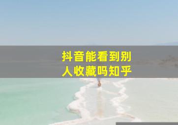 抖音能看到别人收藏吗知乎