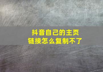 抖音自己的主页链接怎么复制不了