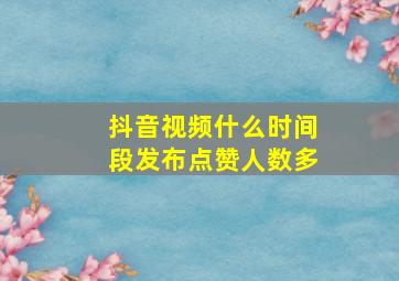 抖音视频什么时间段发布点赞人数多