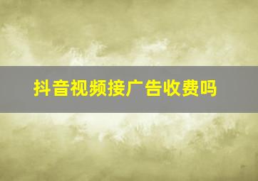 抖音视频接广告收费吗