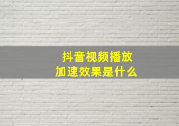 抖音视频播放加速效果是什么