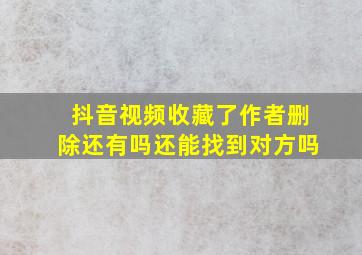 抖音视频收藏了作者删除还有吗还能找到对方吗