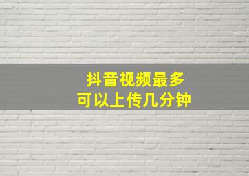 抖音视频最多可以上传几分钟