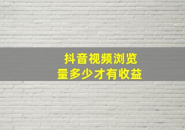 抖音视频浏览量多少才有收益