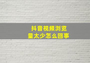 抖音视频浏览量太少怎么回事