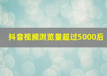 抖音视频浏览量超过5000后