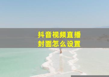 抖音视频直播封面怎么设置