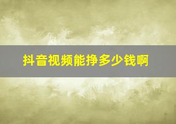 抖音视频能挣多少钱啊