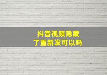 抖音视频隐藏了重新发可以吗