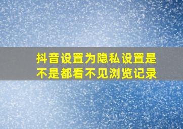 抖音设置为隐私设置是不是都看不见浏览记录