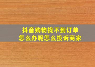 抖音购物找不到订单怎么办呢怎么投诉商家