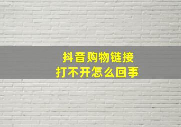 抖音购物链接打不开怎么回事