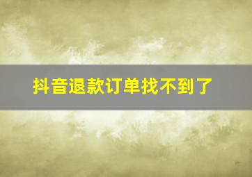 抖音退款订单找不到了