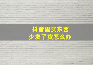 抖音里买东西少发了货怎么办