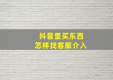 抖音里买东西怎样找客服介入