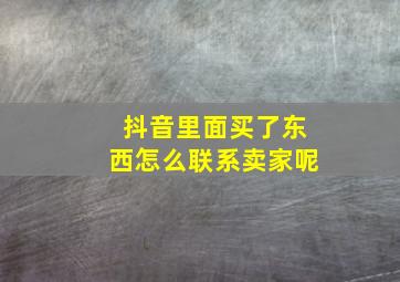 抖音里面买了东西怎么联系卖家呢