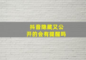 抖音隐藏又公开的会有提醒吗