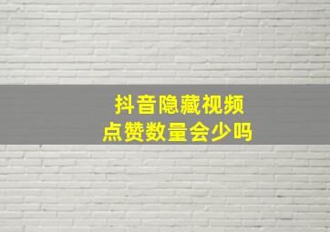 抖音隐藏视频点赞数量会少吗