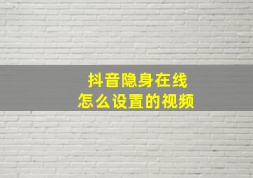 抖音隐身在线怎么设置的视频