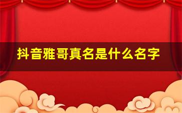 抖音雅哥真名是什么名字