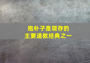 抱朴子是现存的主要道教经典之一