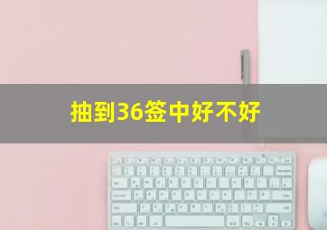 抽到36签中好不好