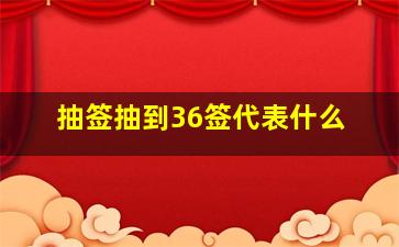 抽签抽到36签代表什么