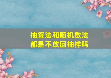 抽签法和随机数法都是不放回抽样吗