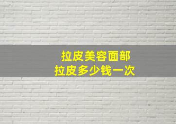 拉皮美容面部拉皮多少钱一次