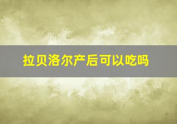 拉贝洛尔产后可以吃吗