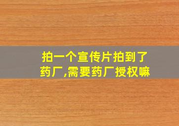 拍一个宣传片拍到了药厂,需要药厂授权嘛