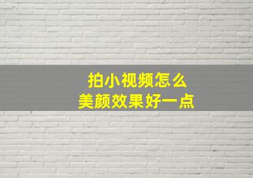 拍小视频怎么美颜效果好一点