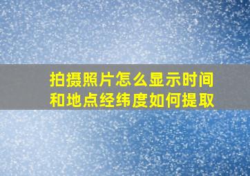 拍摄照片怎么显示时间和地点经纬度如何提取