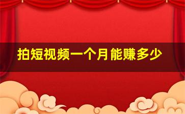 拍短视频一个月能赚多少