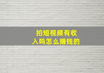 拍短视频有收入吗怎么赚钱的